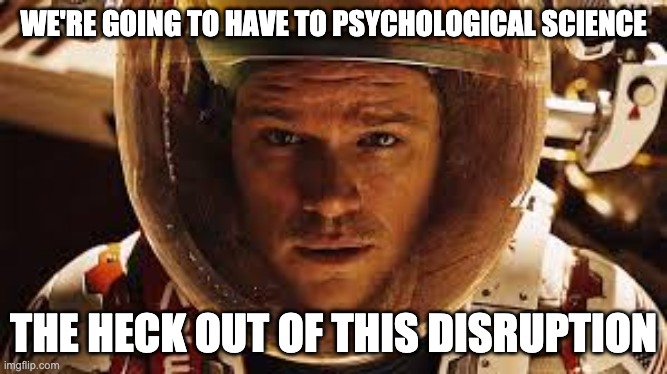 WE'RE GOING TO HAVE TO PSYCHOLOGICAL SCIENCE; THE HECK OUT OF THIS DISRUPTION | made w/ Imgflip meme maker