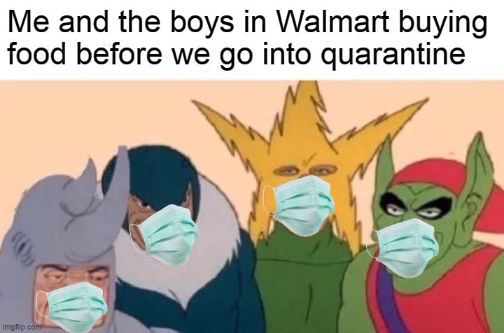 Me And The Boys | Me and the boys in Walmart buying
food before we go into quarantine | image tagged in memes,me and the boys | made w/ Imgflip meme maker