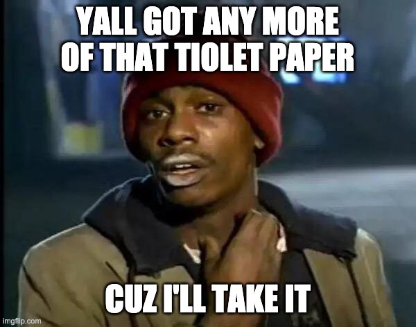 YALL GOT ANY MORE OF THAT TIOLET PAPER CUZ I'LL TAKE IT | image tagged in memes,y'all got any more of that | made w/ Imgflip meme maker