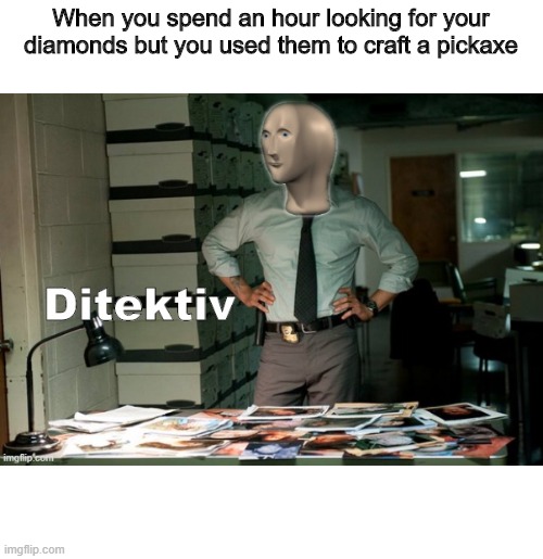 Stonks Ditektiv | When you spend an hour looking for your diamonds but you used them to craft a pickaxe | image tagged in ditektiv | made w/ Imgflip meme maker