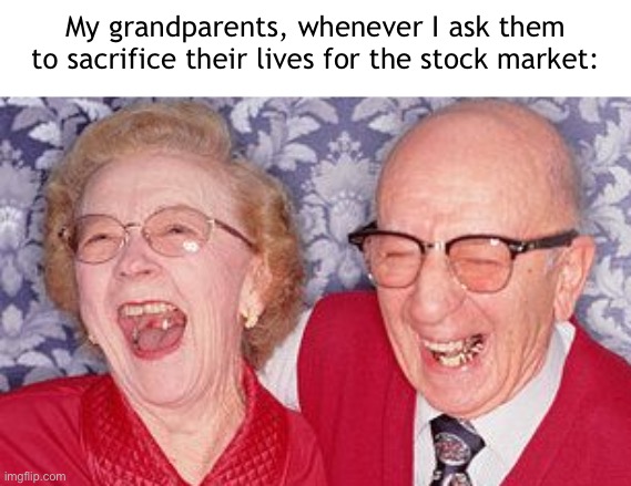 Not in our retirement plan... | My grandparents, whenever I ask them to sacrifice their lives for the stock market: | image tagged in retirement,covid-19,stock market | made w/ Imgflip meme maker