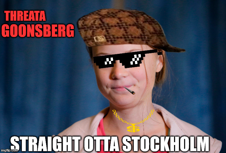 Stay relevant my friends | GOONSBERG; THREATA; STRAIGHT OTTA STOCKHOLM | image tagged in greta thunberg,how dare you,rapper,funny,current events | made w/ Imgflip meme maker