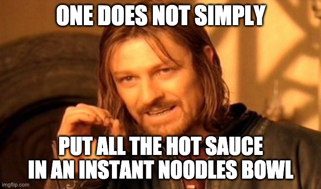 One Does Not Simply Meme | ONE DOES NOT SIMPLY; PUT ALL THE HOT SAUCE IN AN INSTANT NOODLES BOWL | image tagged in memes,one does not simply | made w/ Imgflip meme maker