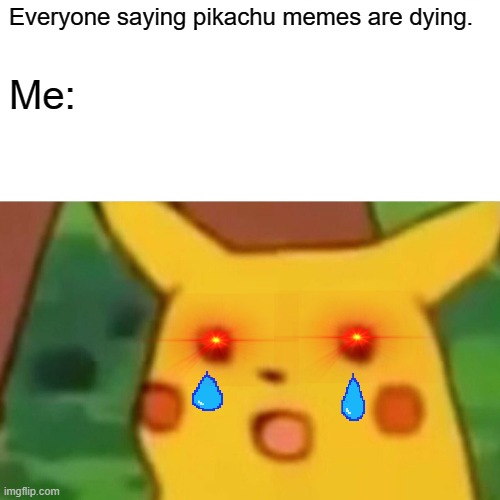 Surprised Pikachu | Everyone saying pikachu memes are dying. Me: | image tagged in memes,surprised pikachu | made w/ Imgflip meme maker