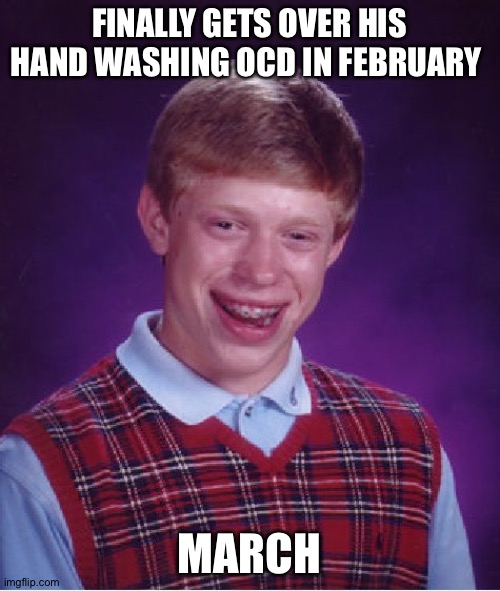 Bad Luck Brian Meme | FINALLY GETS OVER HIS HAND WASHING OCD IN FEBRUARY; MARCH | image tagged in memes,bad luck brian | made w/ Imgflip meme maker