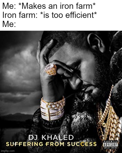 dj khaled suffering from success meme | Me: *Makes an iron farm*
Iron farm: *is too efficient*
Me: | image tagged in dj khaled suffering from success meme | made w/ Imgflip meme maker