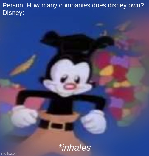 YAKKO | Person: How many companies does disney own? 


Disney:; *inhales | image tagged in yakko | made w/ Imgflip meme maker