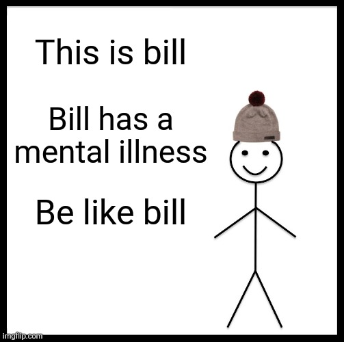 Be Like Bill | This is bill; Bill has a mental illness; Be like bill | image tagged in memes,be like bill | made w/ Imgflip meme maker