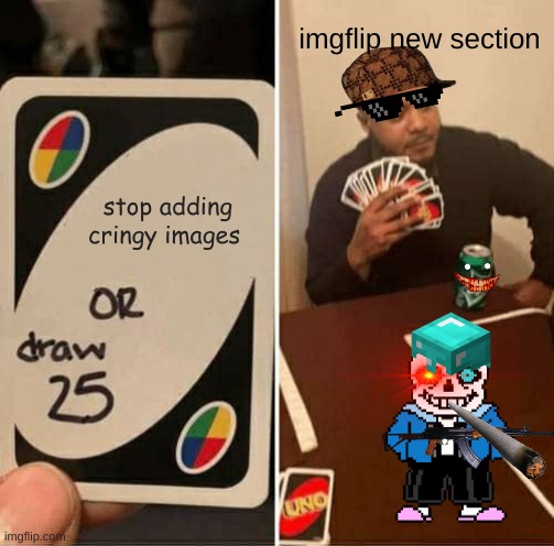 UNO Draw 25 Cards | imgflip new section; stop adding cringy images | image tagged in memes,uno draw 25 cards | made w/ Imgflip meme maker