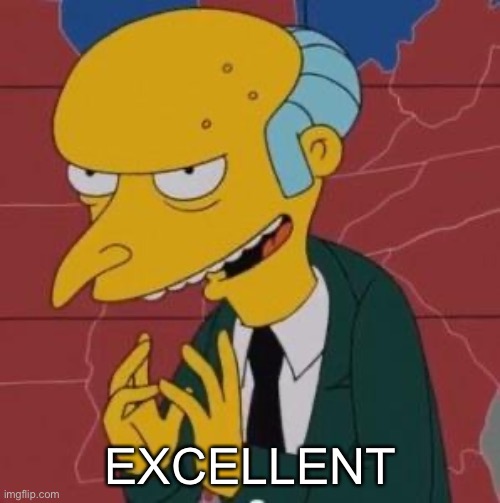 Mr. Burns Excellent | EXCELLENT | image tagged in mr burns excellent | made w/ Imgflip meme maker