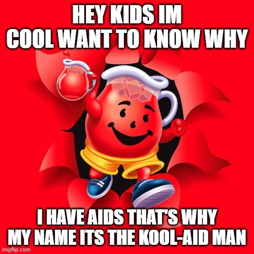 kool aid | HEY KIDS IM COOL WANT TO KNOW WHY; I HAVE AIDS THAT'S WHY MY NAME ITS THE KOOL-AID MAN | image tagged in kool aid | made w/ Imgflip meme maker