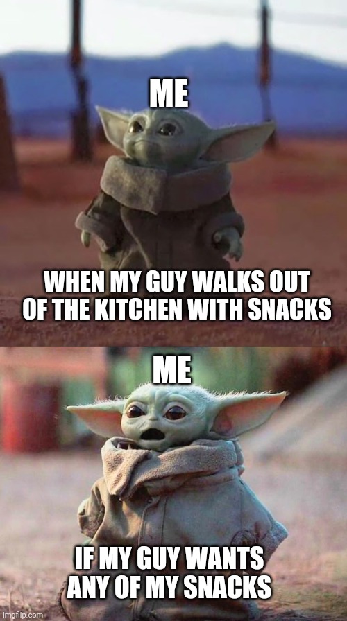 How Women Are | ME; ME; WHEN MY GUY WALKS OUT OF THE KITCHEN WITH SNACKS; IF MY GUY WANTS ANY OF MY SNACKS | image tagged in baby yoda,surprised baby yoda,food,women,relationships | made w/ Imgflip meme maker