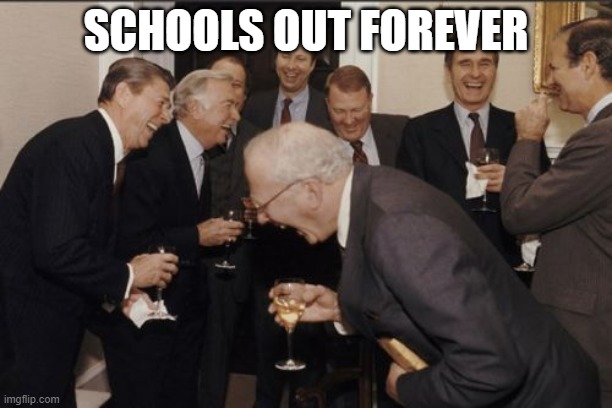 Laughing Men In Suits | SCHOOLS OUT FOREVER | image tagged in memes,laughing men in suits | made w/ Imgflip meme maker