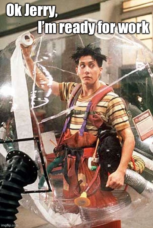 Bubble Boy | Ok Jerry, I’m ready for work | image tagged in bubble boy | made w/ Imgflip meme maker