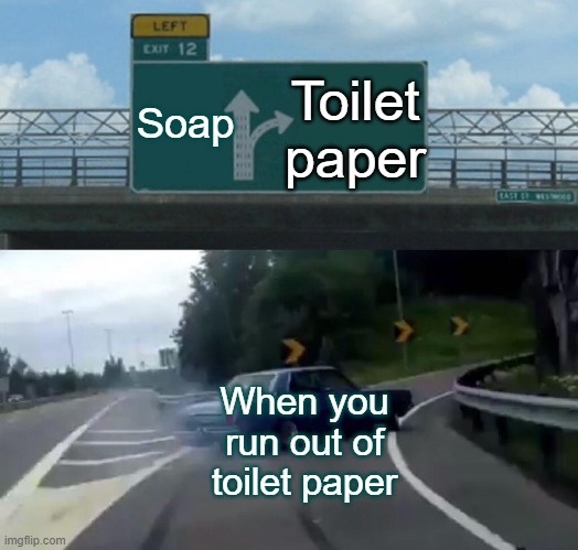 Left Exit 12 Off Ramp | Toilet paper; Soap; When you run out of toilet paper | image tagged in memes,left exit 12 off ramp | made w/ Imgflip meme maker