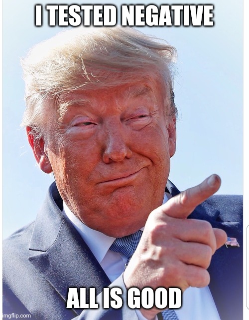 Trump pointing | I TESTED NEGATIVE; ALL IS GOOD | image tagged in trump pointing | made w/ Imgflip meme maker