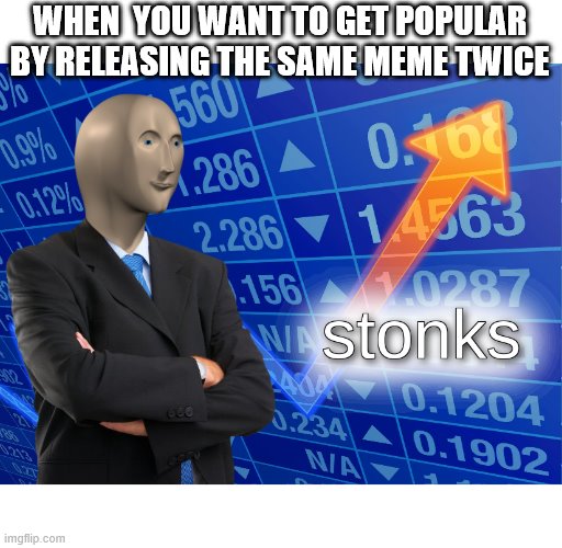 stonks | WHEN  YOU WANT TO GET POPULAR BY RELEASING THE SAME MEME TWICE | image tagged in stonks | made w/ Imgflip meme maker