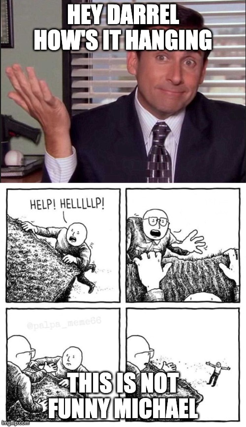 HEY DARREL HOW'S IT HANGING; THIS IS NOT FUNNY MICHAEL | image tagged in michael scott,man hanging on cliff | made w/ Imgflip meme maker