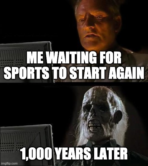 I'll Just Wait Here Meme | ME WAITING FOR SPORTS TO START AGAIN; 1,000 YEARS LATER | image tagged in memes,ill just wait here | made w/ Imgflip meme maker