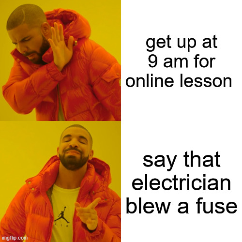 Drake Hotline Bling Meme | get up at 9 am for online lesson; say that electrician blew a fuse | image tagged in memes,drake hotline bling | made w/ Imgflip meme maker
