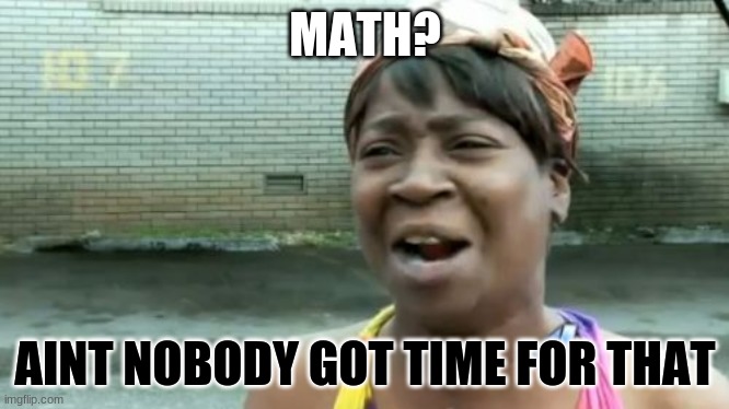 Ain't Nobody Got Time For That | MATH? AINT NOBODY GOT TIME FOR THAT | image tagged in memes,aint nobody got time for that | made w/ Imgflip meme maker