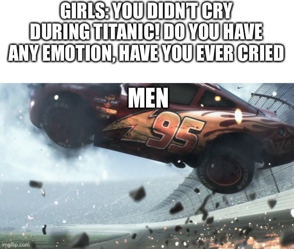 Boys Vs Girls | MEN; GIRLS: YOU DIDN’T CRY DURING TITANIC! DO YOU HAVE ANY EMOTION, HAVE YOU EVER CRIED | image tagged in boys vs girls | made w/ Imgflip meme maker