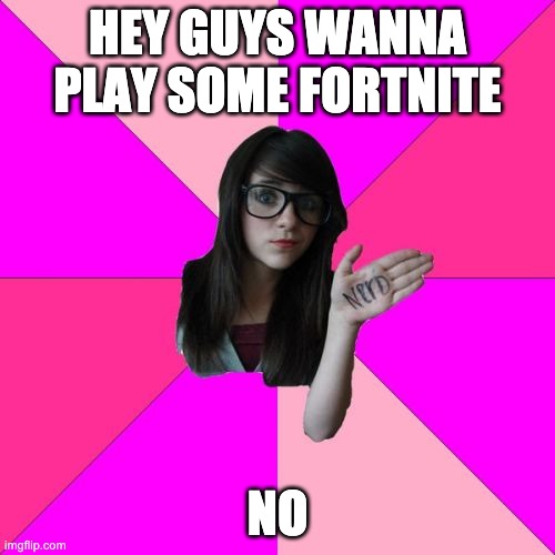 Idiot Nerd Girl | HEY GUYS WANNA PLAY SOME FORTNITE; NO | image tagged in memes,idiot nerd girl | made w/ Imgflip meme maker