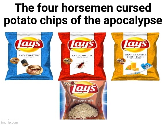 The four horsemen cursed potato chips of the apocalypse | The four horsemen cursed potato chips of the apocalypse | image tagged in funny,blank white template,lays,potato chips,chips,memes | made w/ Imgflip meme maker