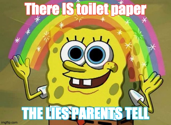 Imagination Spongebob Meme | There IS toilet paper; THE LIES PARENTS TELL | image tagged in memes,imagination spongebob | made w/ Imgflip meme maker