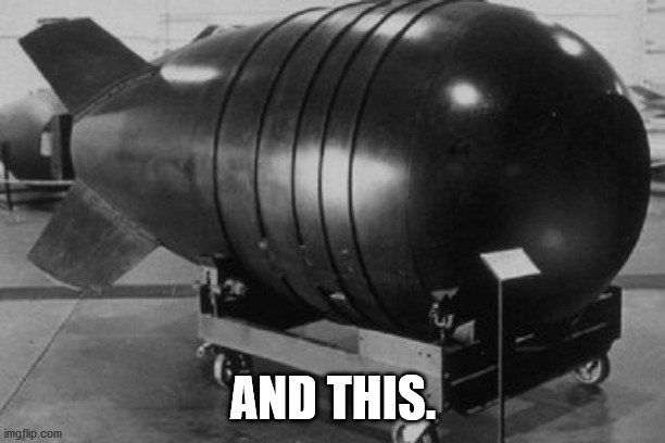 Nuclear Bomb | AND THIS. | image tagged in nuclear bomb | made w/ Imgflip meme maker