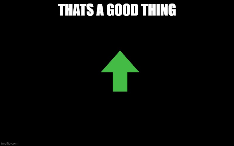 black screen | THATS A GOOD THING | image tagged in black screen | made w/ Imgflip meme maker