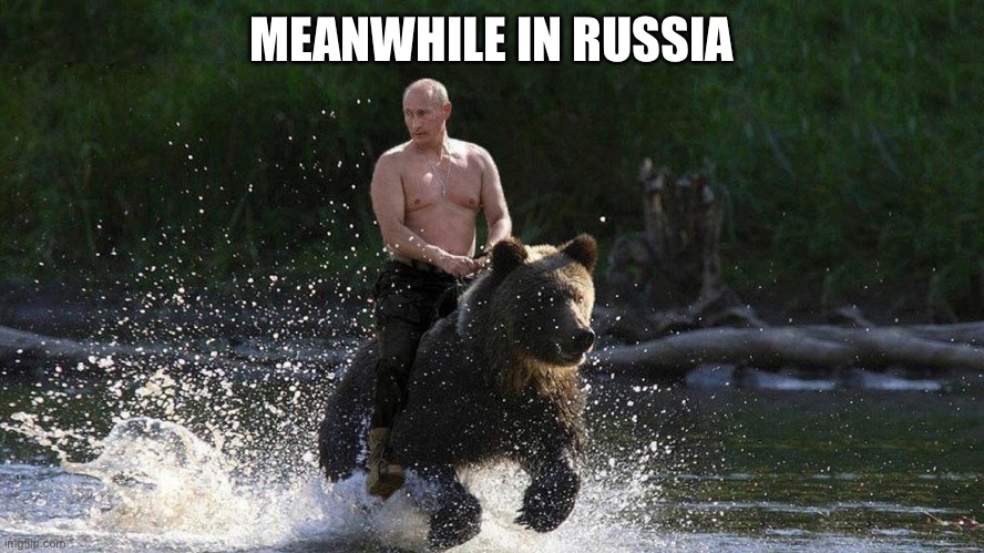 Putin Riding a bear | MEANWHILE IN RUSSIA | image tagged in putin riding a bear | made w/ Imgflip meme maker