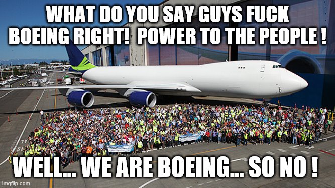 WHAT DO YOU SAY GUYS F**K BOEING RIGHT!  POWER TO THE PEOPLE ! WELL... WE ARE BOEING... SO NO ! | made w/ Imgflip meme maker