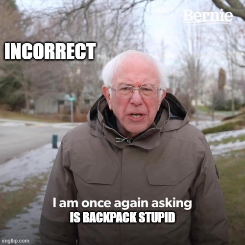 Bernie I Am Once Again Asking For Your Support Meme | INCORRECT; IS BACKPACK STUPID | image tagged in memes,bernie i am once again asking for your support | made w/ Imgflip meme maker