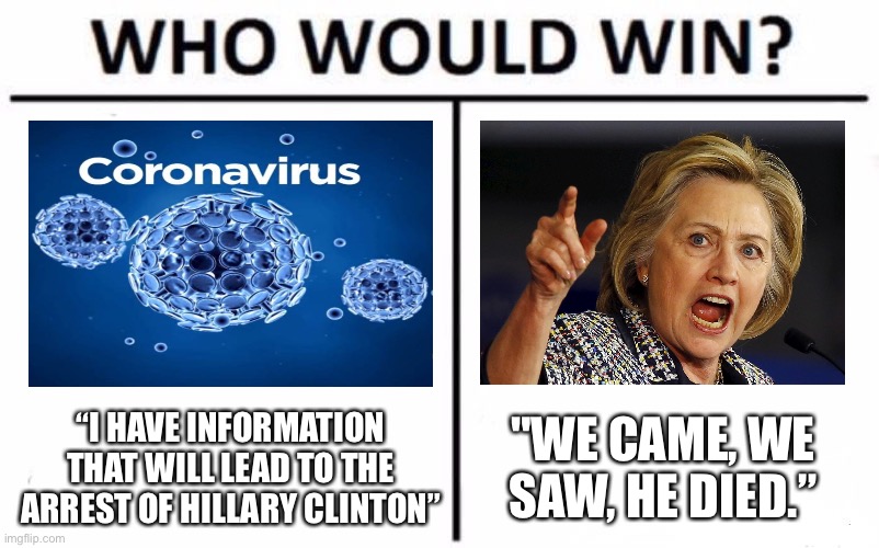 Who Would Win? Meme | "WE CAME, WE SAW, HE DIED.”; “I HAVE INFORMATION THAT WILL LEAD TO THE ARREST OF HILLARY CLINTON” | image tagged in memes,who would win | made w/ Imgflip meme maker