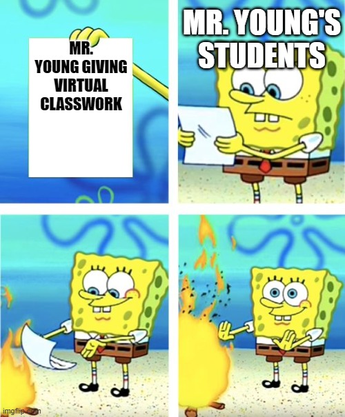 Spongebob Burning Paper | MR. YOUNG'S STUDENTS; MR. YOUNG GIVING VIRTUAL CLASSWORK | image tagged in spongebob burning paper | made w/ Imgflip meme maker