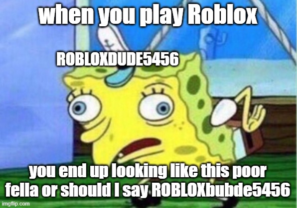 when you play Roblox you end up looking like this poor fella or should I say ROBLOXbubde5456 ROBLOXDUDE5456 | image tagged in memes,mocking spongebob | made w/ Imgflip meme maker