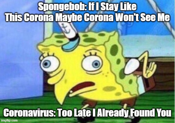 Mocking Spongebob | Spongebob: If I Stay Like This Corona Maybe Corona Won't See Me; Coronavirus: Too Late I Already Found You | image tagged in memes,mocking spongebob | made w/ Imgflip meme maker