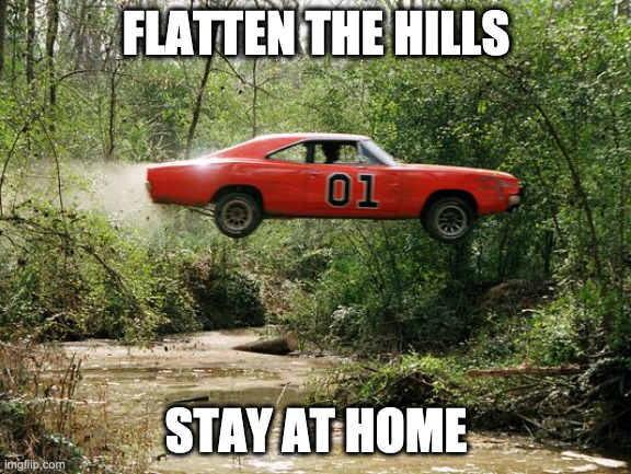 dukes of hazzard 1 |  FLATTEN THE HILLS; STAY AT HOME | image tagged in dukes of hazzard 1 | made w/ Imgflip meme maker