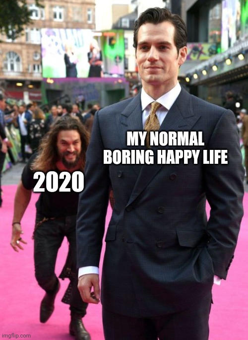 Jason Mamoa | 2020; MY NORMAL BORING HAPPY LIFE | image tagged in jason mamoa | made w/ Imgflip meme maker