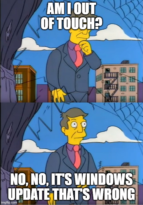 Skinner Out Of Touch | AM I OUT OF TOUCH? NO, NO, IT'S WINDOWS UPDATE THAT'S WRONG | image tagged in skinner out of touch | made w/ Imgflip meme maker