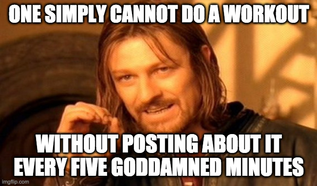 One Does Not Simply Meme | ONE SIMPLY CANNOT DO A WORKOUT; WITHOUT POSTING ABOUT IT EVERY FIVE GODDAMNED MINUTES | image tagged in memes,one does not simply | made w/ Imgflip meme maker