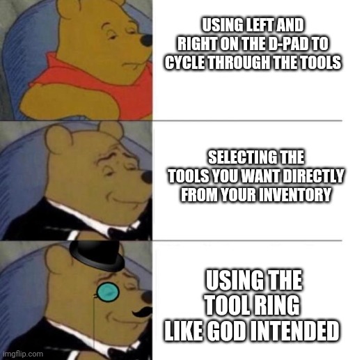 Tuxedo Winnie the Pooh (3 panel) | USING LEFT AND RIGHT ON THE D-PAD TO CYCLE THROUGH THE TOOLS; SELECTING THE TOOLS YOU WANT DIRECTLY FROM YOUR INVENTORY; USING THE TOOL RING LIKE GOD INTENDED | image tagged in tuxedo winnie the pooh 3 panel | made w/ Imgflip meme maker