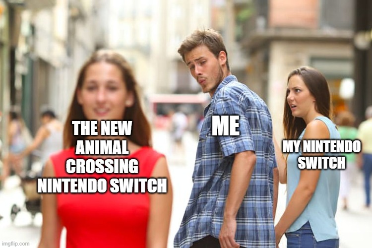 Distracted Boyfriend | THE NEW ANIMAL CROSSING NINTENDO SWITCH; ME; MY NINTENDO SWITCH | image tagged in memes,distracted boyfriend | made w/ Imgflip meme maker