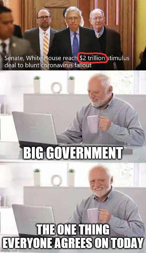 Thank god the GOP supports big government | BIG GOVERNMENT; THE ONE THING EVERYONE AGREES ON TODAY | image tagged in memes,hide the pain harold,big government,gop,coronavirus,covid-19 | made w/ Imgflip meme maker