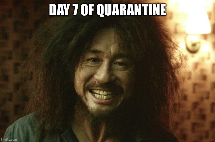 Day 7 of Quarantine... | DAY 7 OF QUARANTINE | image tagged in coronavirus,quarantine,covid-19 | made w/ Imgflip meme maker