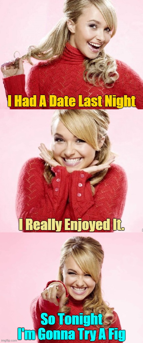I hope it's as wonderful as the date. | I Had A Date Last Night; I Really Enjoyed It. So Tonight I'm Gonna Try A Fig | image tagged in hayden red pun,memes,fruits | made w/ Imgflip meme maker