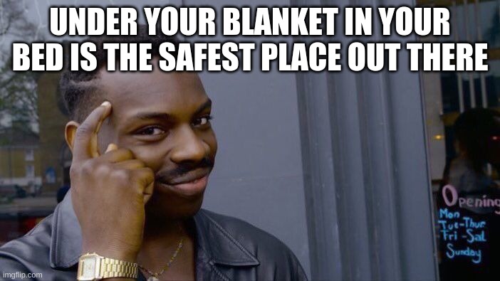 #1 Safety | UNDER YOUR BLANKET IN YOUR BED IS THE SAFEST PLACE OUT THERE | image tagged in memes,roll safe think about it,bed,funny,fun,funny memes | made w/ Imgflip meme maker