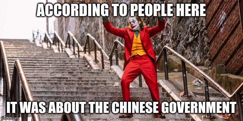 Joker Dance | ACCORDING TO PEOPLE HERE IT WAS ABOUT THE CHINESE GOVERNMENT | image tagged in joker dance | made w/ Imgflip meme maker