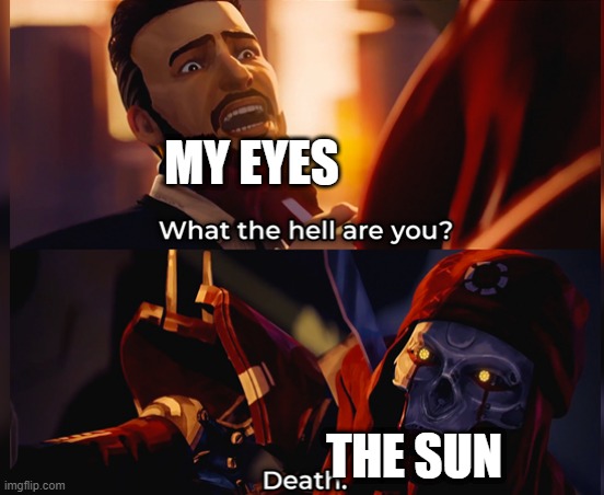 What the hell are you? Death | MY EYES; THE SUN | image tagged in what the hell are you death | made w/ Imgflip meme maker